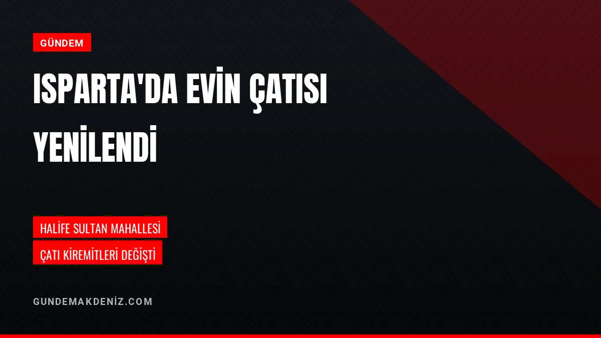 Isparta Belediyesi Halife Sultan Mahallesinde Evin Çatısını Yeniledi