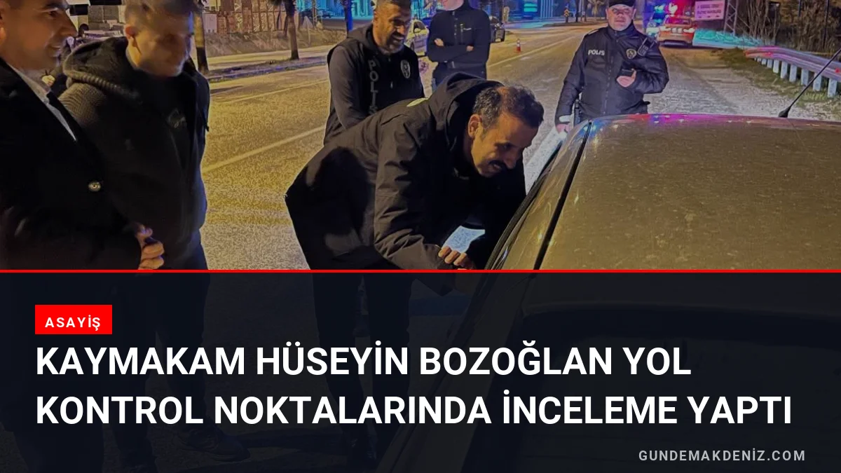 Kaymakam Hüseyin Bozoğlan Yol Kontrol Noktalarında İnceleme Yaptı