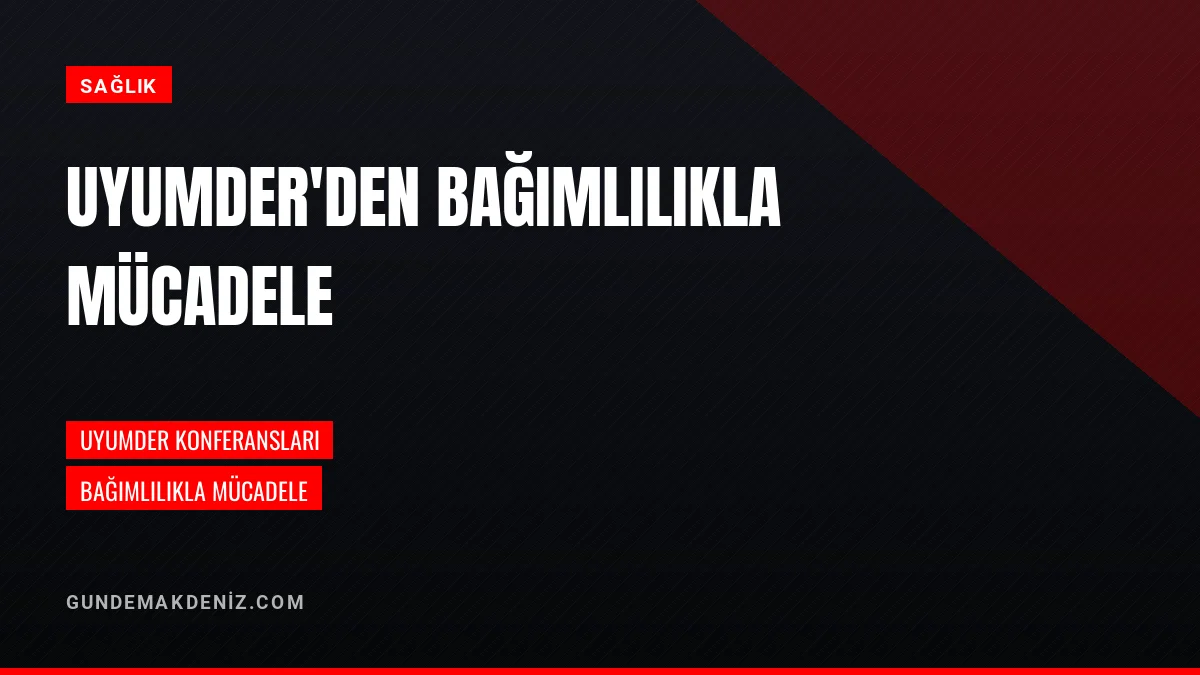 UYUMDER Bağımlılıkla Mücadele Amacıyla Konferanslar Düzenledi