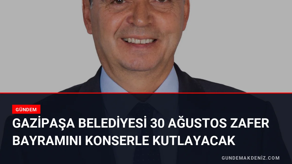 Gazipaşa Belediyesi 30 Ağustos Zafer Bayramını Konserle Kutlayacak