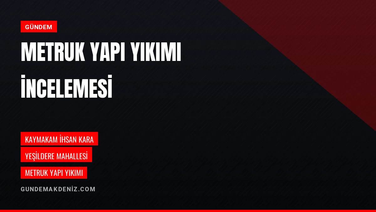 Kaymakam İhsan Kara Yeşildere Mahallesi Yıkım Çalışmasını İnceledi