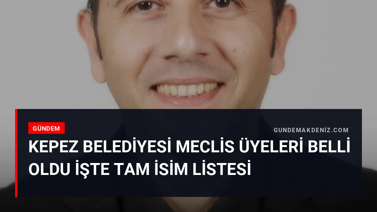 Kepez Belediyesi Meclis Üyeleri Belli Oldu İşte Tam İsim Listesi