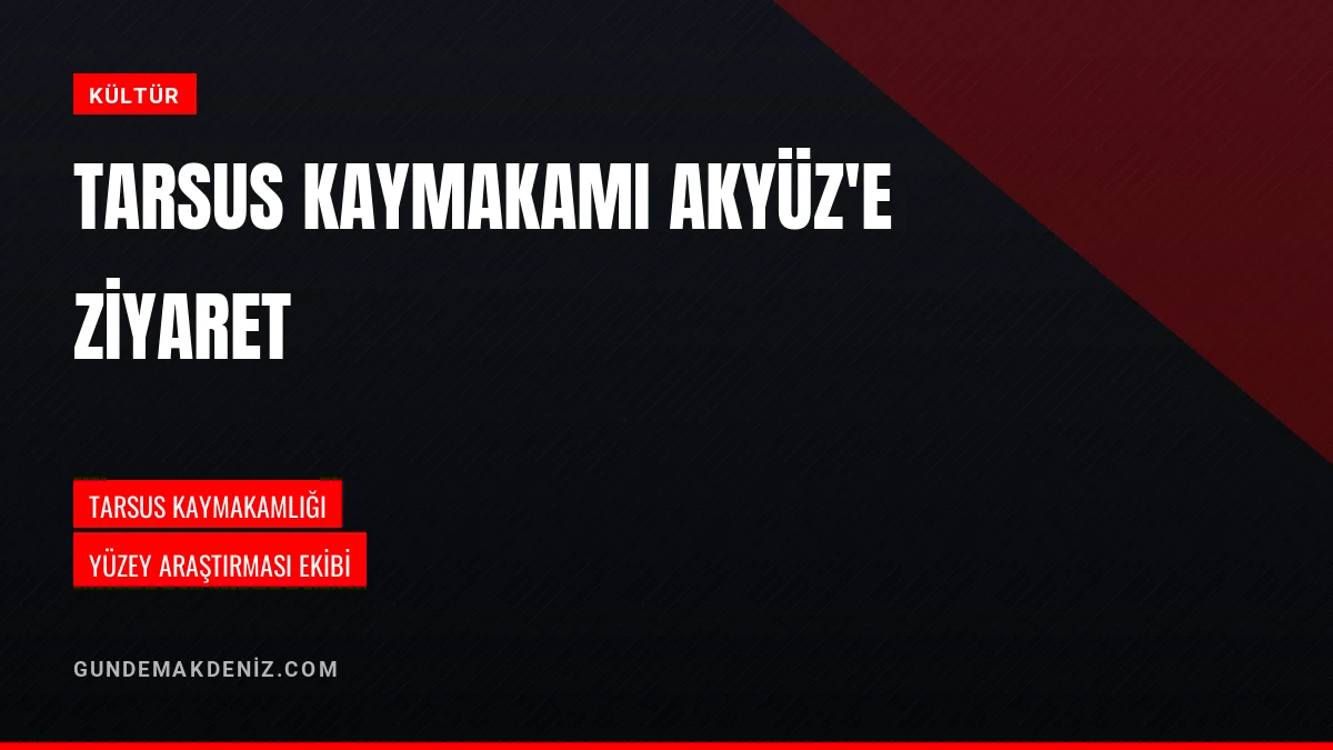 Tarsus Kaymakamı Mehmet Ali Akyüz Yüzey Araştırma Ekibini Kabul Etti